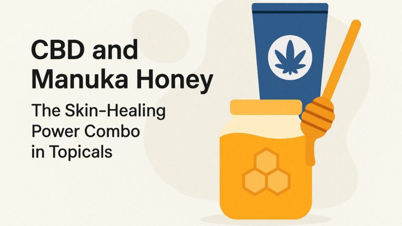 CBD and Manuka Honey: Top Skin-Healing Benefits You Need to Know
